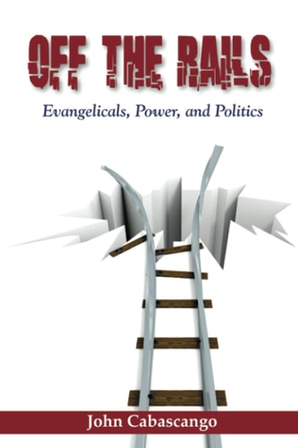 Off The Rails Evangelicals, Power, and Politics