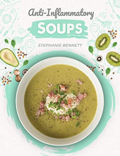Anti-Inflammatory Soups 175 Delicious and Nutritious Recipes to Heal Your Immune System and Fight Inflammation, Heart Disease, Arthritis, Psoriasis, Diabetes, and More!