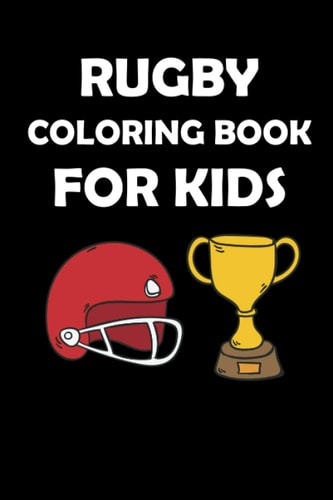 Rugby Coloring Book for Kids Original Designs to Color for Rugby Lovers, Creativity and Mindfulness, American Football Fans, Rugby Funs, Helmets, Uniforms, Presents For Sports Teachers