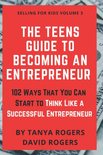 The Teens Guide to Becoming an Entrepreneur 102 Ways That You Can Start to Think Like a Successful Entrepreneur
