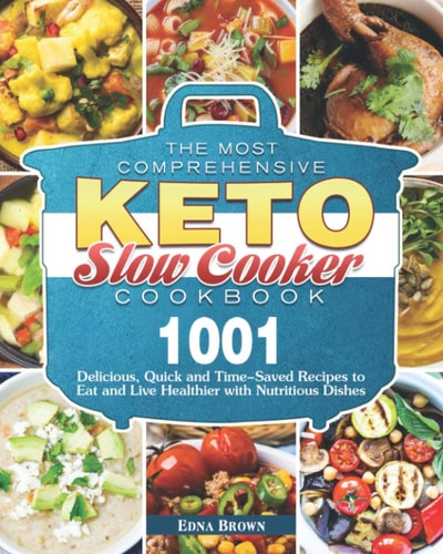 The Most Comprehensive Keto Slow Cooker Cookbook 1001 Delicious, Quick and Time-Saved Recipes to Eat and Live Healthier with Nutritious Dishes