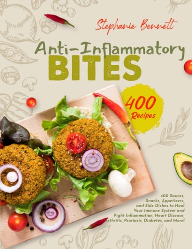 Anti-Inflammatory Bites 400 Sauces, Snacks, Appetizers, and Side Dishes to Heal Your Immune System and Fight Inflammation, Heart Disease, Arthritis, Psoriasis, Diabetes, and More!