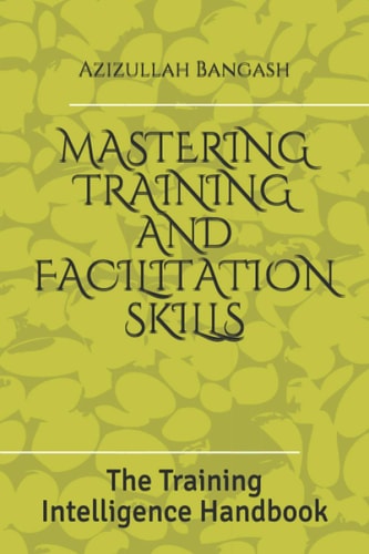 Mastering Training and Facilitation Skills The Training Intelligence Handbook