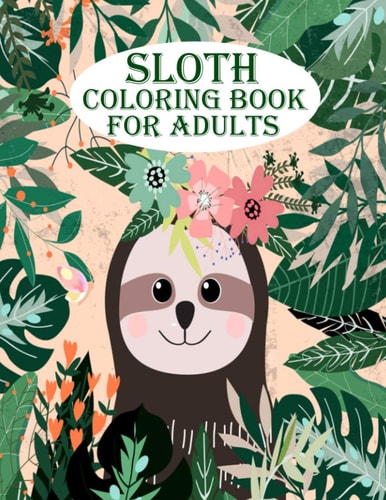 Sloth Coloring Book for Adults A Very Amazing Sloth with Adorable, Lazy, Sleeping, and Many More for Mind Relaxation and Stress Relief Book