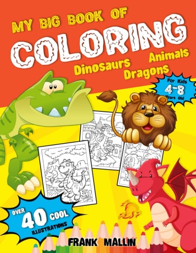 My Big Book of Coloring For Kids 4-8 Years Old Fun-Filled 3 in 1 Coloring Collection Book of Dinosaurs, Dragons, and Animals Great Gift Idea For Boys and Girls