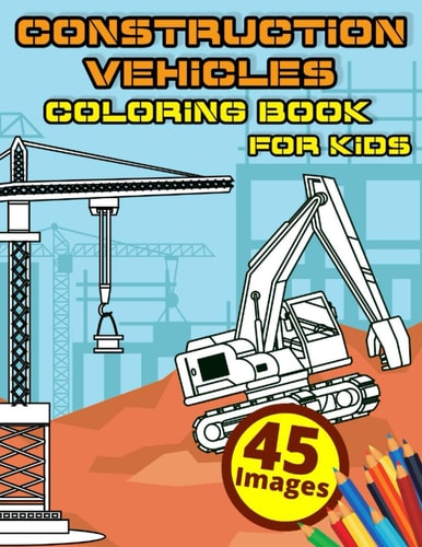 Construction Vehicles Coloring Book for Kids Super Fun Activity Pages for Toddlers (Ages 2-4 4-8) with Including Excavators, Dump Trucks, Cranes, Cement Truck, Steam Rollers and More