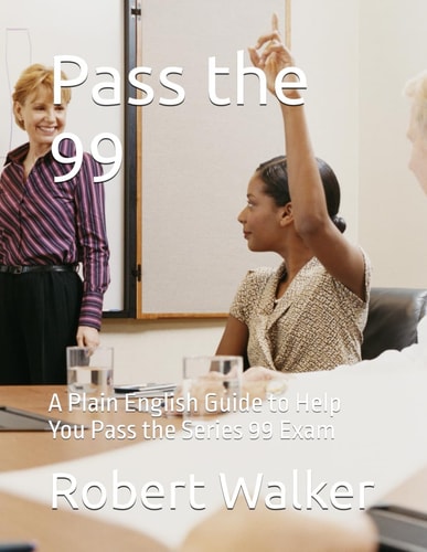 Pass the 99 A Plain English Guide to Help You Pass the Series 99 Exam
