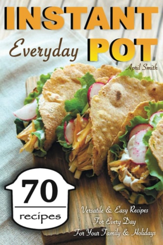 Instant Pot Everyday 70 Versatile and Easy Recipes for Every Day for Your Family and Holidays