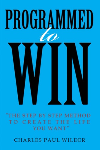 Programed To Win The Step By Step Method To Create The Life You Want