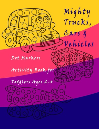 Dot Markers Activity Book Trucks, Cars and Vehicles for Toddlers Ages 2-4 Easy Guided BIG DOTS - Do a Dot Page a Day / Creative Dot Art Gift For Kids Ages 1-3, 2-4, 3-5, Baby, Toddler, Preschool, Kindergarten, Pages:60, 8,5"*11"