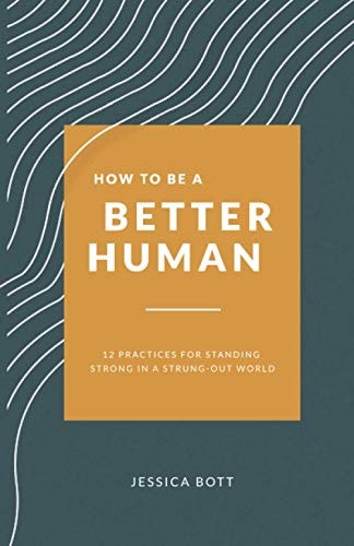 How to Be a Better Human 12 Practices for Standing Strong in a Strung-Out World