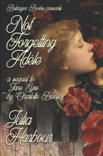 Not Forgetting Adele A Sequel to "Jane Eyre" by Charlotte Bronte
