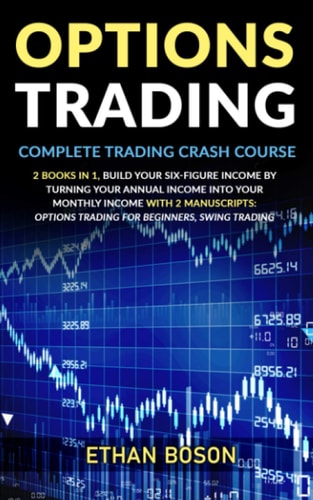 Options Trading Complete Trading Crash Course, Build Your Six-Figure Income by Turning Your Annual Income Into Your Monthly Income with 2 Manuscripts: Options Trading for Beginners, Swing Trading