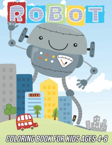 Robot Coloring Book for Kids Ages 4-8 Fun, Cute and Unique Coloring Pages for Boys and Girls with Beautiful Designs Gifts for Robots Lovers