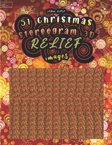 51 Christmas Stereogram 3D RELIEF Images Have Fun Discovering the 51 Hidden Images (solutions are at the End of the Book)