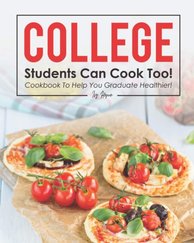 College Students Can Cook Too! Cookbook to Help You Graduate Healthier!