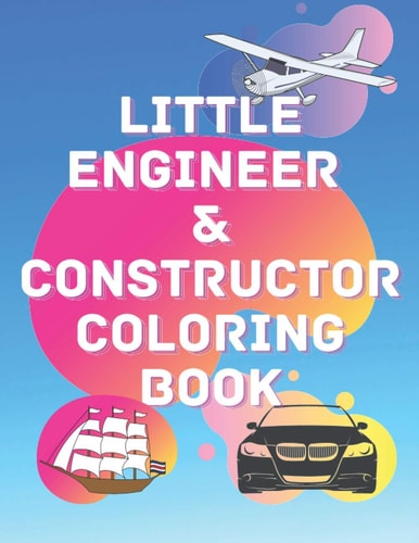 Little Engineer & Constructor Coloring Book Cars Planes Ships For Preschool And Elementary Children Activity Book