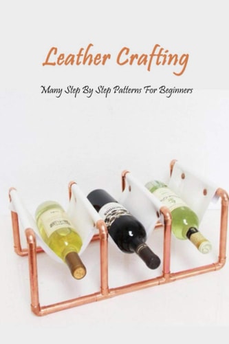 Leather Crafting Many Step By Step Patterns For Beginners: Leather Working Guide Book