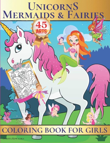 Unicorns, Mermaids & Fairies Coloring Book for Girls Unique Fantasy and Fairytale Coloring Book for Girls,45 Cute Designs, Perfect Gift Idea For The Holidays!