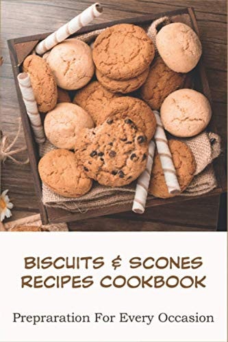 Biscuits _ Scones Recipes Cookbook_ Prepraration For Every Occasion Biscuit Recipes