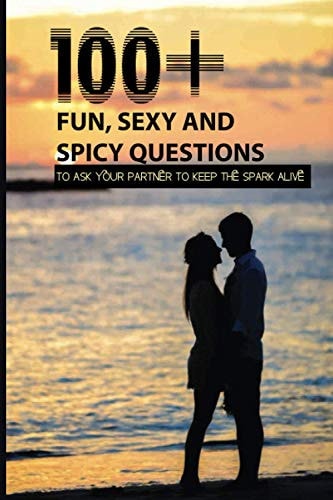 100+ Fun, Sexy And Spicy Questions To Ask Your Partner To Keep The Spark Alive Couple Questions Sex