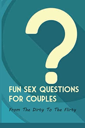 Fun Sex Questions For Couples- From The Dirty To The Flirty Question On Love Sex And Marriage