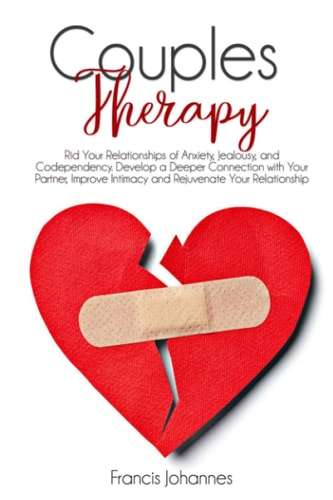 Couples Therapy Rid Your Relationships of Anxiety, Jealousy, and Codependency. Develop a Deeper Connection with Your Partner, Improve Intimacy and Rejuvenate Your Relationship