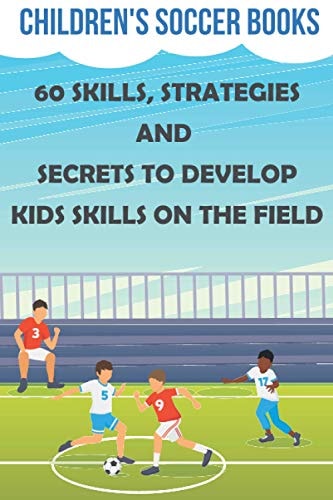 Children's Soccer Books 60 Skills, Strategies And Secrets To Develop Kids Skills On The Field Soccer Books For Kids