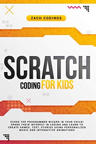 Scratch Coding for Kids Evoke the Programmer Wizard in Your Child! Spark Their Interest in Coding and Learn to Create Games, Text, Stories Using Personalized Music and Interactive Animations