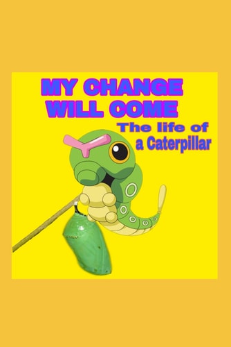 My Change Will Come The Life of a Caterpillar