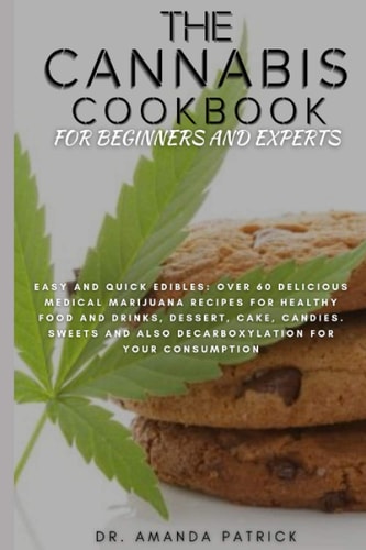 The Cannabis Cookbook for Beginners and Experts Easy and Quick Edibles: Over 60 Delicious Medical Marijuana Recipes For Healthy Food and Drinks, Desserts, Cake, Candies, Sweets And Decarboxylation.