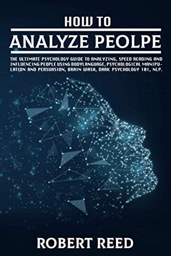 How to Analyze People These 2 Books Contain: The Ultimate Psychology Guide to Analyzing, Speed Reading and Influencing People Using Body Language, Psychological Manipulation and Persuasion, Brain Wash, Dark Psychology 101, NLP.