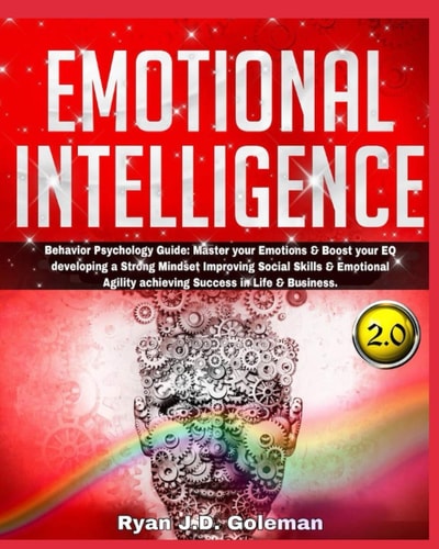Emotional Intelligence Behavior Psychology Guide: Master Your Emotions & Boost Your EQ Developing a Strong Mindset Improving Social Skills & Emotional Agility Achieving Success in Life & Business.