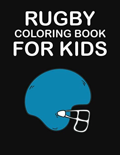 Rugby Coloring Book for Kids Original Designs to Color for Rugby Lovers, Creativity and Mindfulness, American Football Fans, Rugby Funs, Helmets, Uniforms, Presents For Sports Teachers