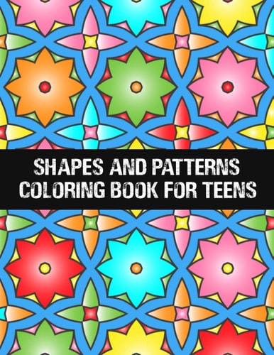 Shapes and Patterns Coloring Book for Teens Relaxing & Stress Relieving Designs Perfect for All Ages