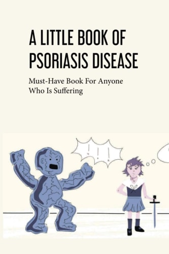 A Little Book Of Psoriasis Disease- Must-have Book For Anyone Who Is Suffering The Program For Psoriasis