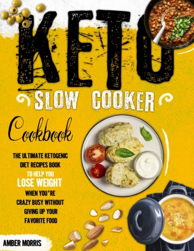 Keto Slow Cooker Cookbook The Ultimate Ketogenic Diet Recipes Book To Help You Lose Weight When You're Crazy Busy Without Giving Up Your Favorite Food