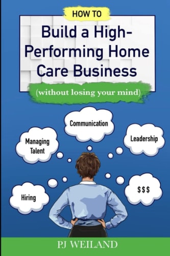 How to Build a High-Performing Home Care Business (without Losing Your Mind)
