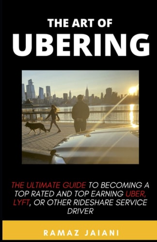 The Art of Ubering Ultimate Guide to Becoming a Top Rated and Top Earning Uber, Lyft, Or Other Rideshare Service Driver