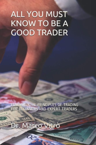 All You Must Know to Be a Good Trader Fundamental Principles of Trading for Beginners and Expert Traders