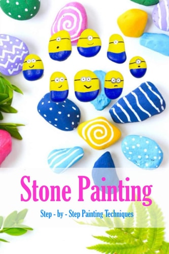 Stone Painting Step - by - Step Painting Techniques: Painting Projects for Rocks