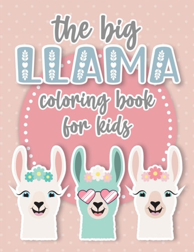 The Big Llama Coloring Book A Cute and Funny Coloring Gift for Llama and Alpaca Lovers. Perfect for Toddler Girls, Kids, Teenagers and Adults Alike! A Stress Reliever and Relaxation Book With Over 35 Large Pages!