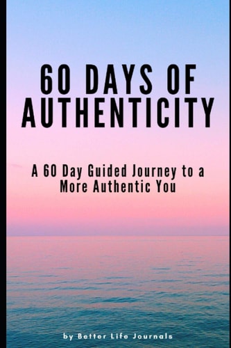 60 Days of Authenticity A 60 Day Guided Journey to a More Authentic You
