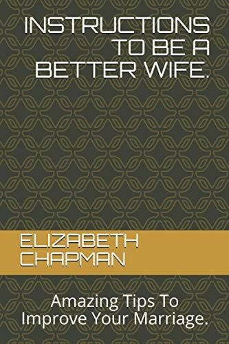 Instructions to Be a Better Wife. Amazing Tips To Improve Your Marriage.