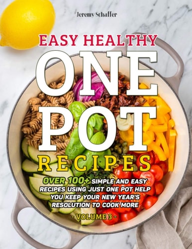 Easy Healthy One Pot Recipes Over 100+ Simple and Easy Recipes Using Just One Pot Help You Keep Your New Year's Resolution to Cook More (Volume 3)