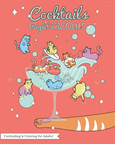 Cocktails Right Meow Color While You Drink V1; An Adult Coloring Book Series.