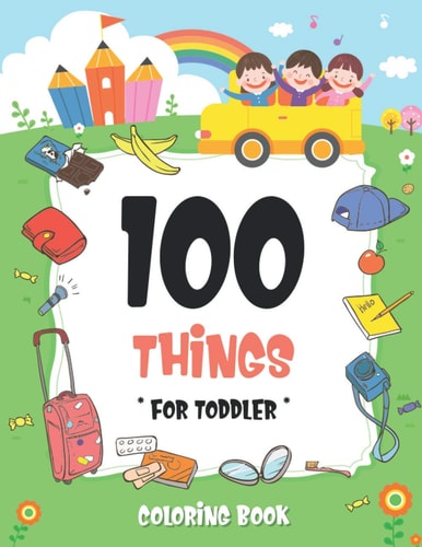 100 Things For Toddler Coloring Book Easy and Big Coloring Books for Toddlers: Kids Ages 2-4, 4-8, for Boys and Girls (8.5 "x 11" Inches 100 Pages)