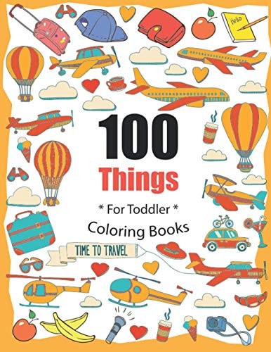 100 Things For Toddler Coloring Book Easy and Big Coloring Books for Toddlers: Kids Ages 2-4, 4-8, for Boys and Girls (8.5 "x 11" Inches 100 Pages)