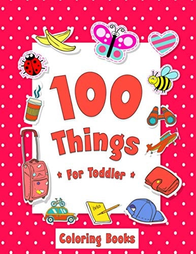 100 Things For Toddler Coloring Book Easy and Big Coloring Books for Toddlers: Kids Ages 2-4, 4-8, for Boys and Girls (8.5 "x 11" Inches 100 Pages)