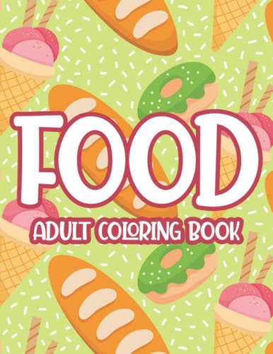 Food Adult Coloring Book Large Print Flavorful Designs To Color, Stress Relieving Junk Food Coloring Sheets For Adults